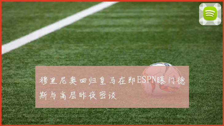 穆里尼奥回归皇马在即ESPN曝门德斯与高层昨夜密谈