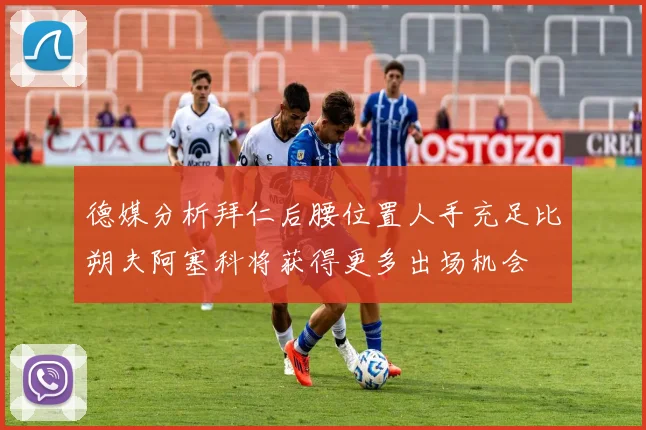德媒分析拜仁后腰位置人手充足比朔夫阿塞科将获得更多出场机会