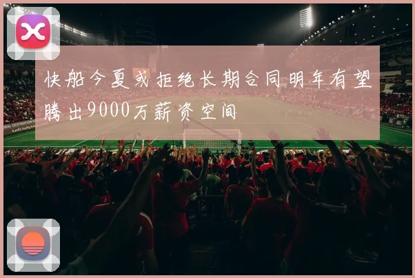 快船今夏或拒绝长期合同明年有望腾出9000万薪资空间