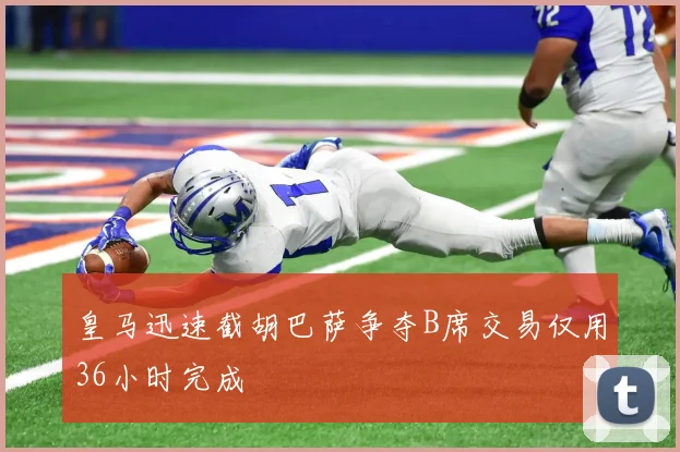 皇马迅速截胡巴萨争夺B席交易仅用36小时完成