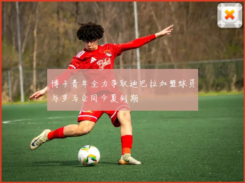 博卡青年全力争取迪巴拉加盟球员与罗马合同今夏到期