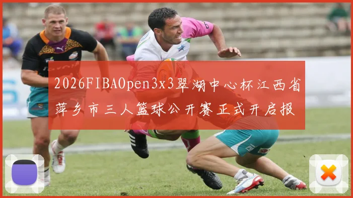 2026FIBAOpen3x3翠湖中心杯江西省萍乡市三人篮球公开赛正式开启报名通道