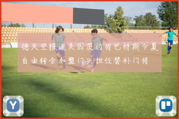 德天空报道美因茨门将巴特斯今夏自由转会加盟门兴担任替补门将