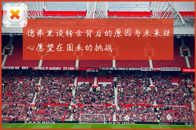 德弗里谈转会背后的原因与未来核心愿望在国米的挑战